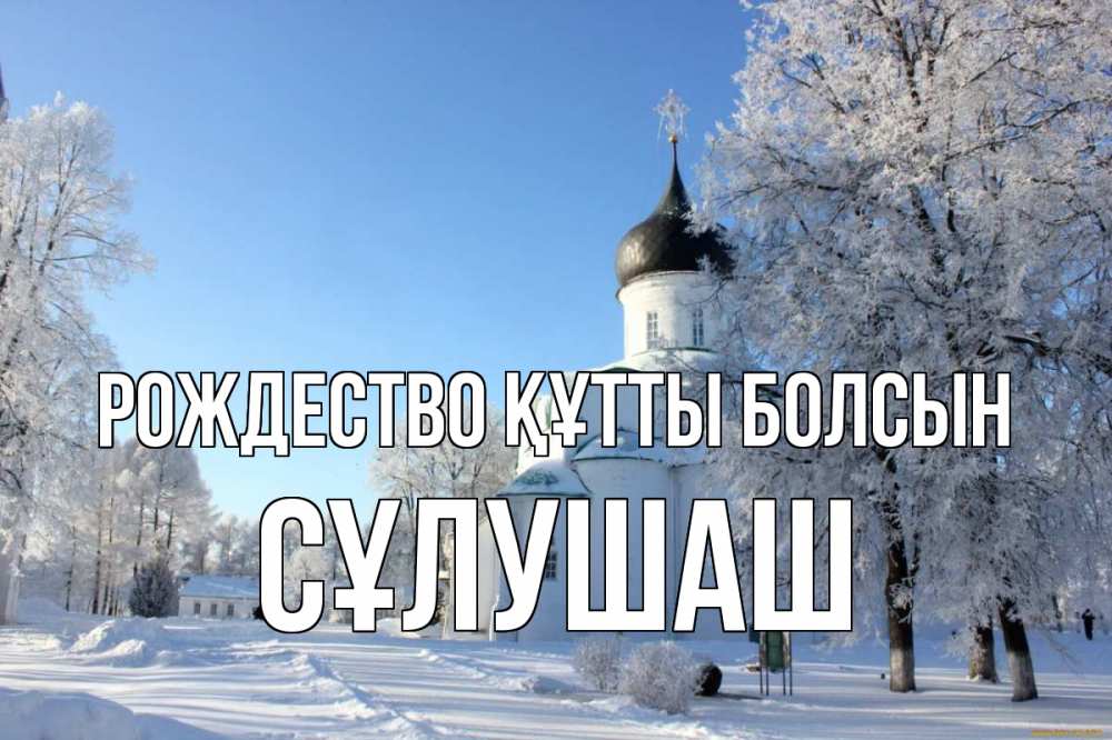 Күн сайын ашық хат с именем, СҰЛУШАШ Рождество құтты болсын Рождество, церковь, храм, зимний лес Онлайн тегін жүктеп алу тілектері бар керемет карта 