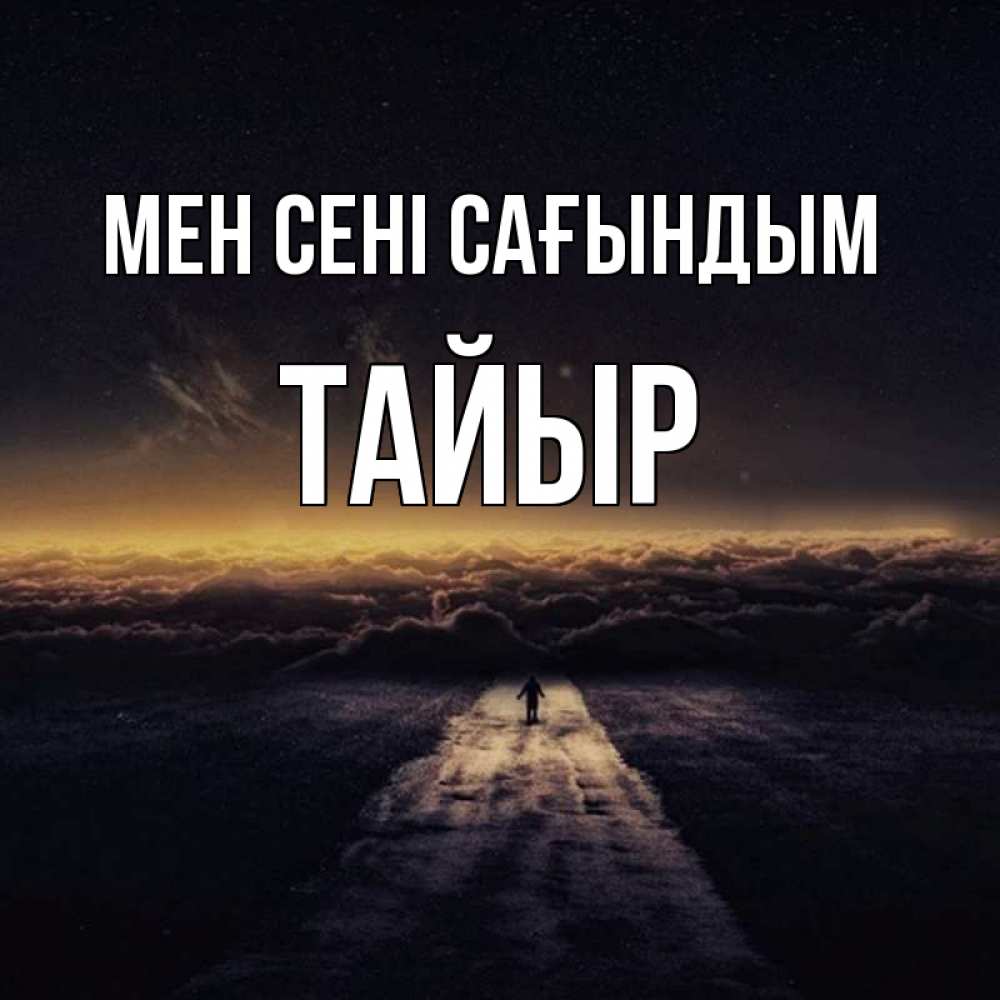 Күн сайын ашық хат с именем, ТАЙЫР Мен сені сағындым идем Онлайн тегін жүктеп алу тілектері бар керемет карта 