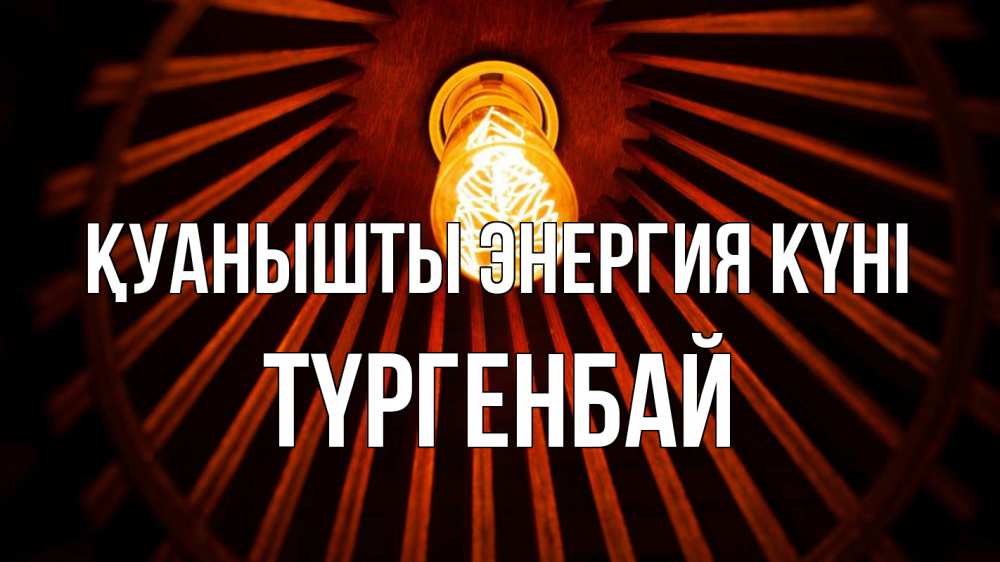 Күн сайын ашық хат с именем, ТҮРГЕНБАЙ Қуанышты энергия күні лампа Онлайн тегін жүктеп алу тілектері бар керемет карта 