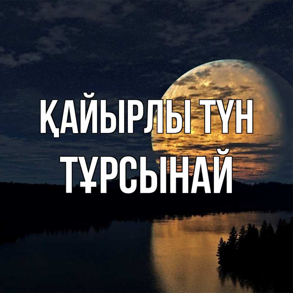 Күн сайын ашық хат с именем, ТҰРСЫНАЙ Қайырлы түн речка Онлайн тегін жүктеп алу тілектері бар керемет карта 