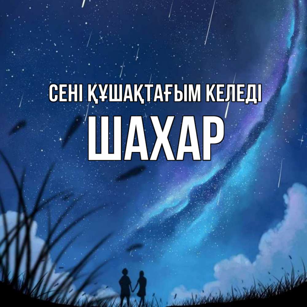 Күн сайын ашық хат с именем, ШАХАР сені құшақтағым келеді камыши Онлайн тегін жүктеп алу тілектері бар керемет карта 