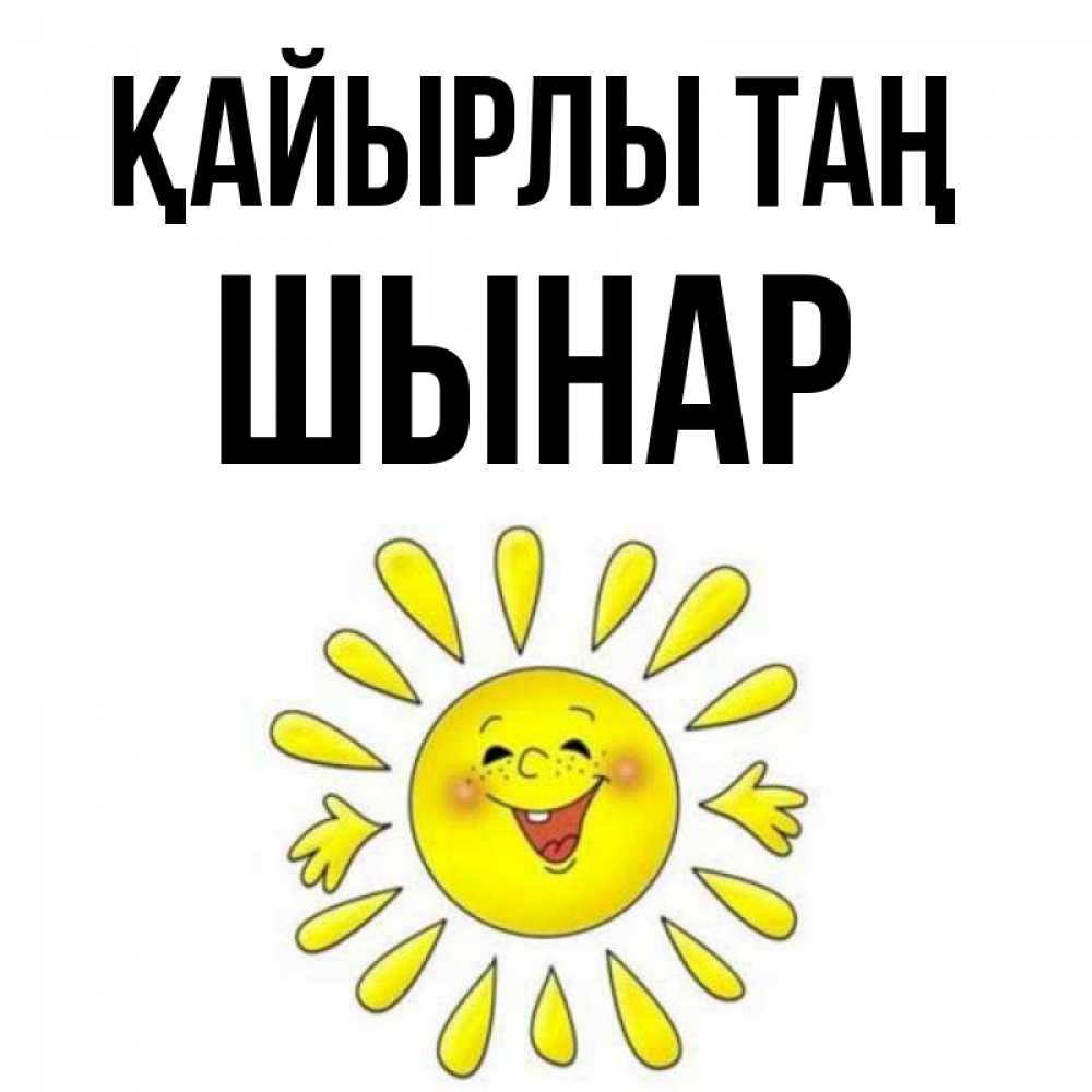 Күн сайын ашық хат с именем, ШЫНАР Қайырлы таң улыбка Онлайн тегін жүктеп алу тілектері бар керемет карта 