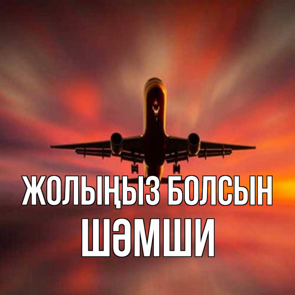 Күн сайын ашық хат с именем, ШӘМШИ Жолыңыз болсын самолет набирает высоту Онлайн тегін жүктеп алу тілектері бар керемет карта 