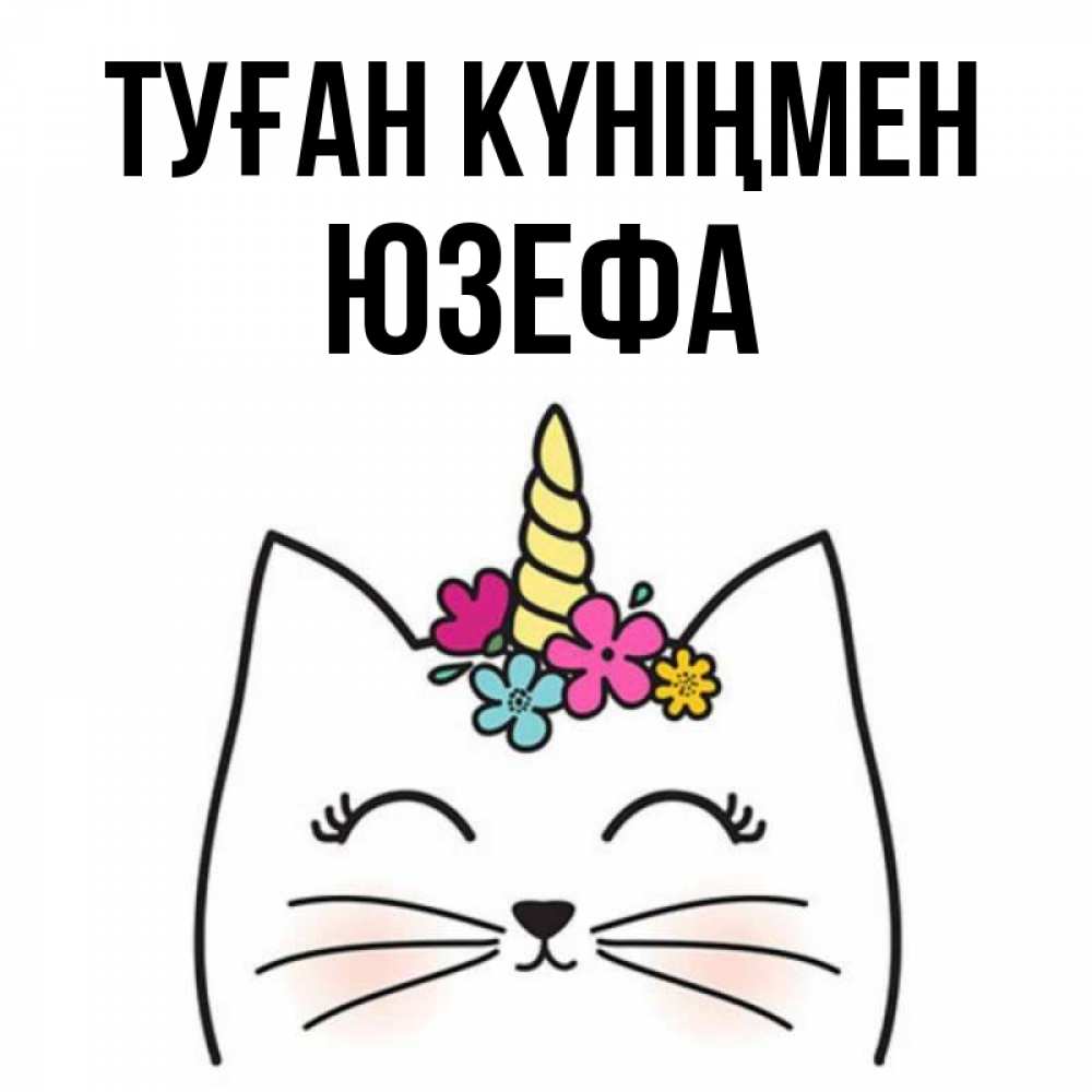 Күн сайын ашық хат с именем, Юзефа Туған күніңмен милый кот с одним рожком Онлайн тегін жүктеп алу тілектері бар керемет карта 
