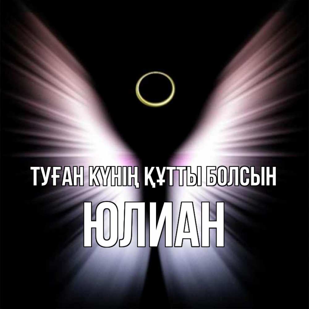 Күн сайын ашық хат с именем, Юлиан Туған күнің құтты болсын ангел из света Онлайн тегін жүктеп алу тілектері бар керемет карта 
