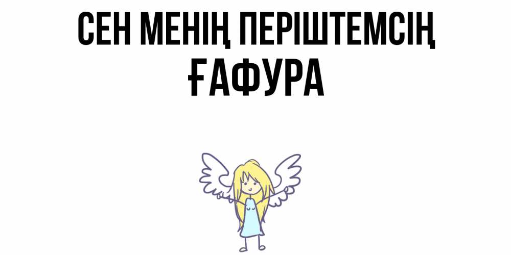 Күн сайын ашық хат с именем, ҒАФУРА Сен менің періштемсің ангел Онлайн тегін жүктеп алу тілектері бар керемет карта 