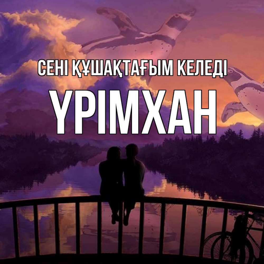 Күн сайын ашық хат с именем, Үрімхан сені құшақтағым келеді парочка сидит на мосте или на набережной Онлайн тегін жүктеп алу тілектері бар керемет карта 
