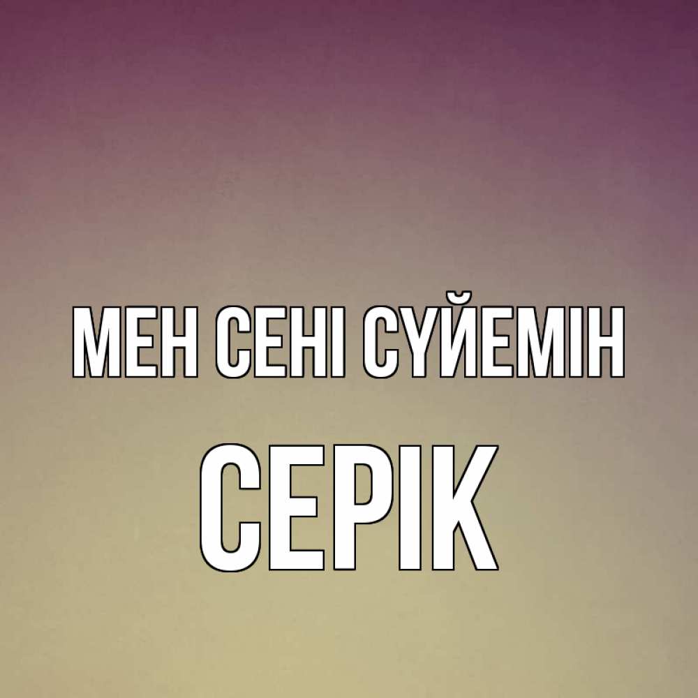 Күн сайын ашық хат с именем, СЕРІК Мен сені сүйемін для любимой Онлайн тегін жүктеп алу тілектері бар керемет карта 