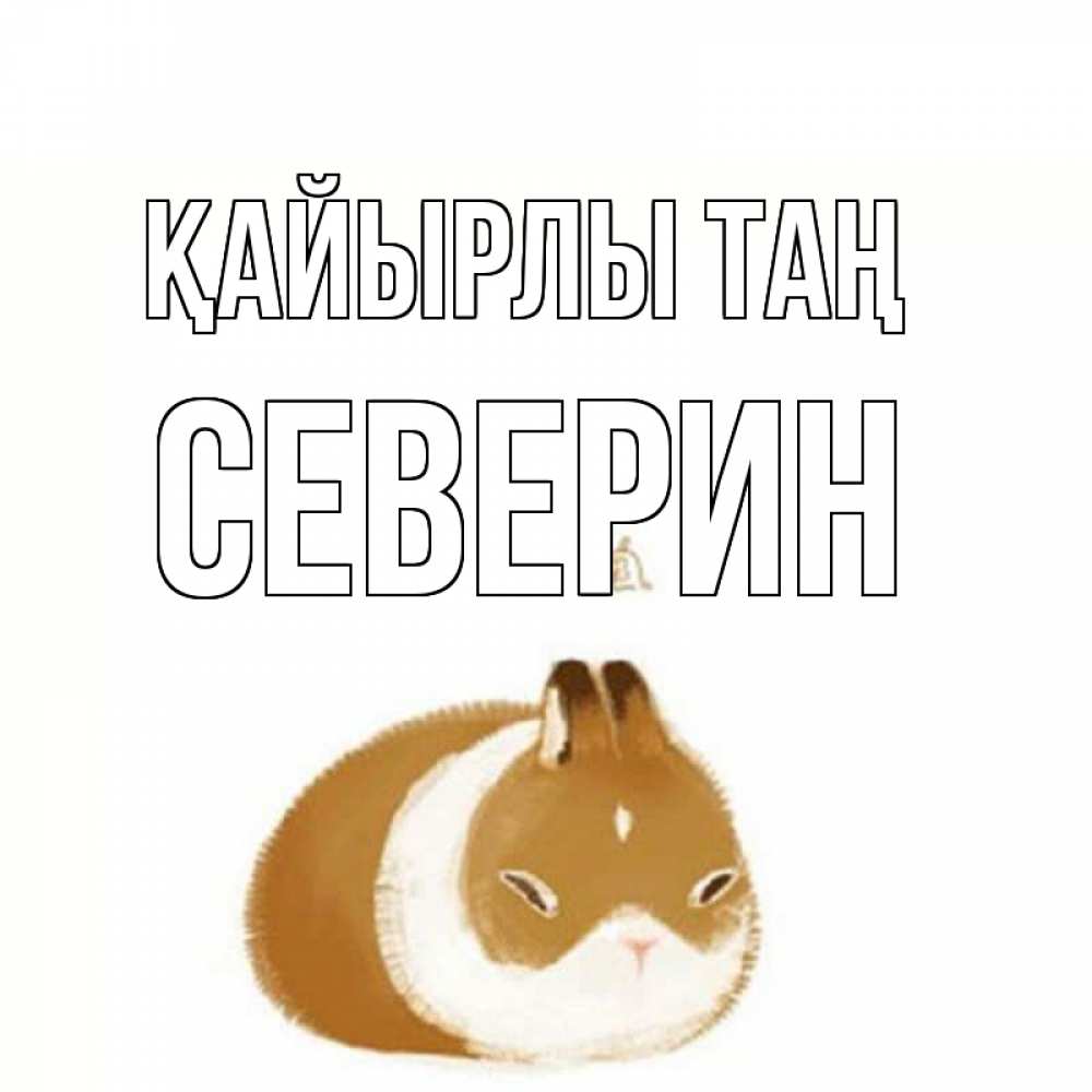 Күн сайын ашық хат с именем, Северин Қайырлы таң хорошего утречка Онлайн тегін жүктеп алу тілектері бар керемет карта 