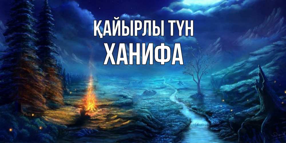 Күн сайын ашық хат с именем, ХАНИФА Қайырлы түн спокойной ночи красивая картинка с подписью Онлайн тегін жүктеп алу тілектері бар керемет карта 