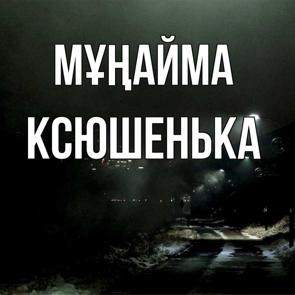 Күн сайын ашық хат с именем, Ксюшенька Мұңайма фонари Онлайн тегін жүктеп алу тілектері бар керемет карта 