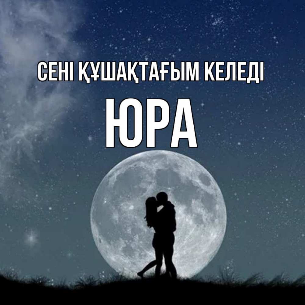 Күн сайын ашық хат с именем, Юра сені құшақтағым келеді сладкая парочка Онлайн тегін жүктеп алу тілектері бар керемет карта 