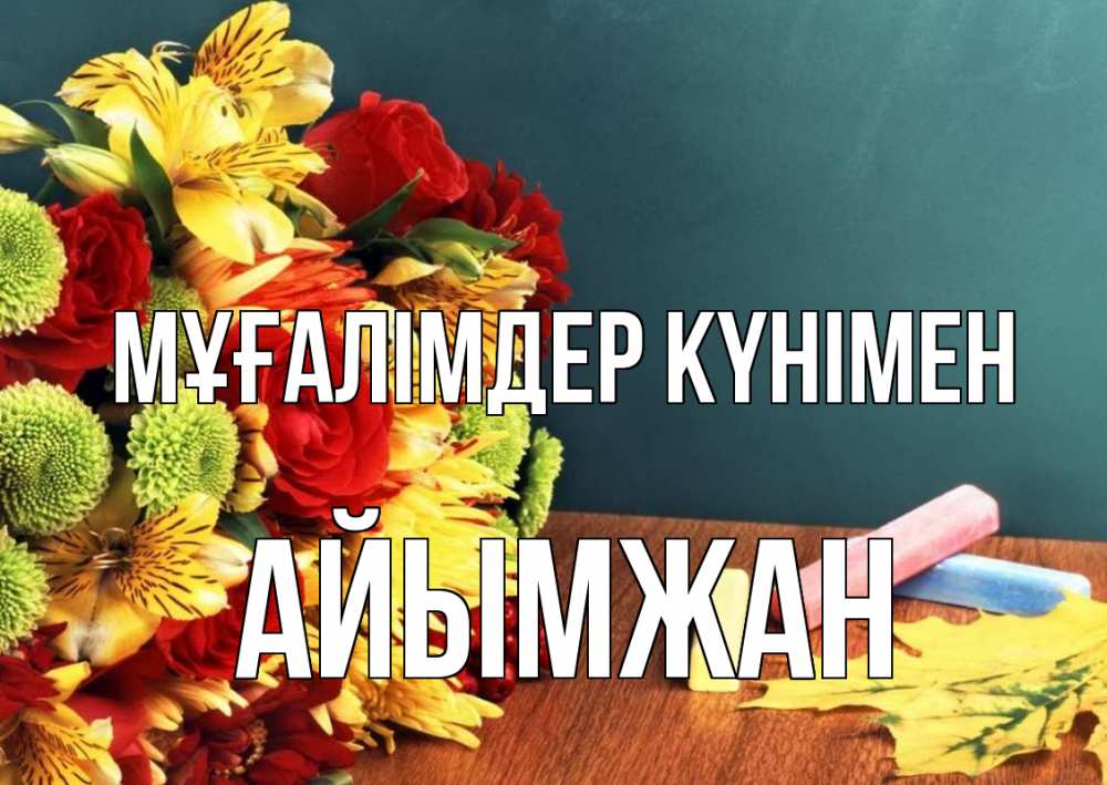 Күн сайын ашық хат с именем, АЙЫМЖАН Мұғалімдер күнімен цветы, мел Онлайн тегін жүктеп алу тілектері бар керемет карта 
