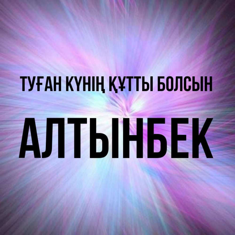 Күн сайын ашық хат с именем, Алтынбек Туған күнің құтты болсын ангельский свет Онлайн тегін жүктеп алу тілектері бар керемет карта 