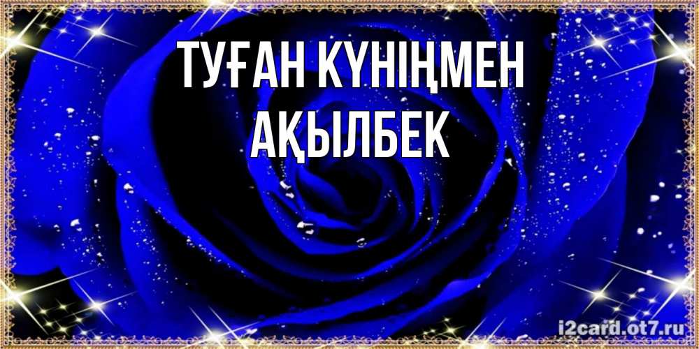 Күн сайын ашық хат с именем, Ақылбек Туған күніңмен голубые цветы в росе Онлайн тегін жүктеп алу тілектері бар керемет карта 