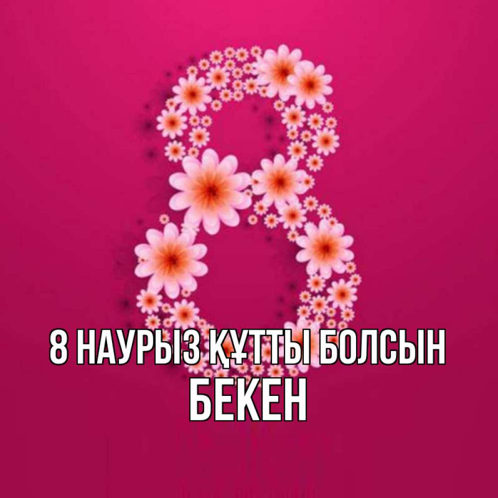 Күн сайын ашық хат с именем, Бекен 8 наурыз құтты болсын цветы в виде цифры восемь Онлайн тегін жүктеп алу тілектері бар керемет карта 