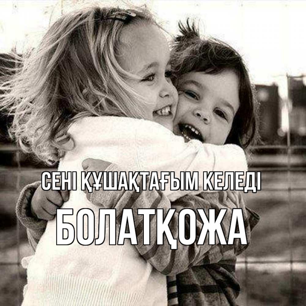 Күн сайын ашық хат с именем, Болатқожа сені құшақтағым келеді счастливая парочка Онлайн тегін жүктеп алу тілектері бар керемет карта 
