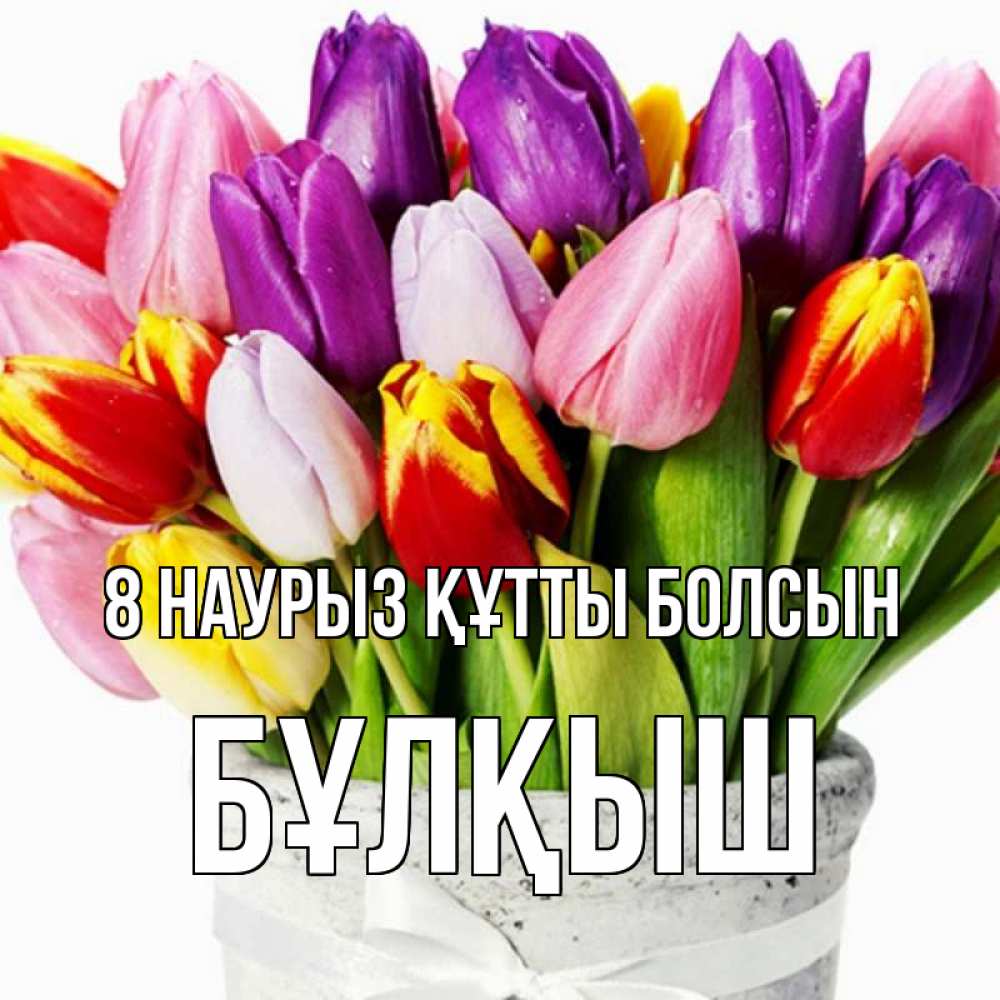 Күн сайын ашық хат с именем, Бұлқыш 8 наурыз құтты болсын букет Онлайн тегін жүктеп алу тілектері бар керемет карта 