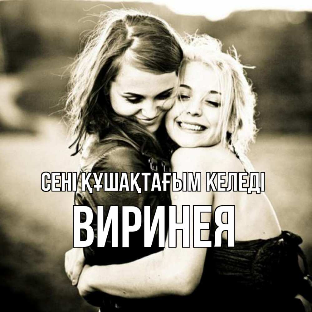 Күн сайын ашық хат с именем, Виринея сені құшақтағым келеді девочки обнимаются Онлайн тегін жүктеп алу тілектері бар керемет карта 