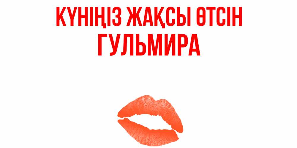 Күн сайын ашық хат с именем, Гульмира Күніңіз жақсы өтсін удачного дня с поцелуем Онлайн тегін жүктеп алу тілектері бар керемет карта 