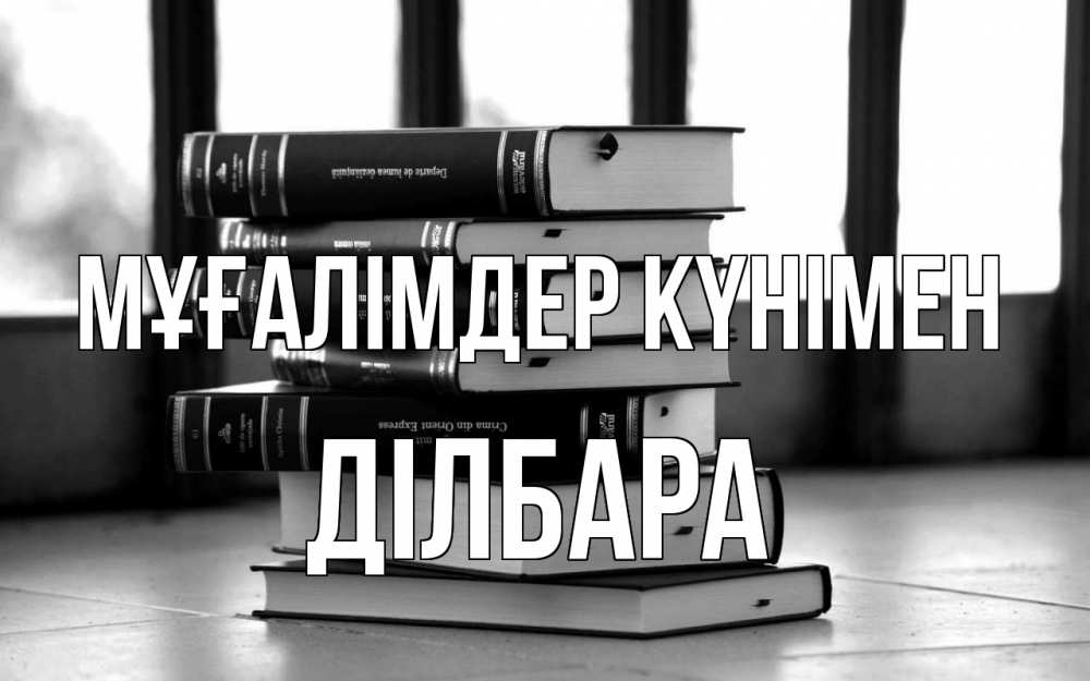 Күн сайын ашық хат с именем, ДІЛБАРА Мұғалімдер күнімен с днем учителя Онлайн тегін жүктеп алу тілектері бар керемет карта 