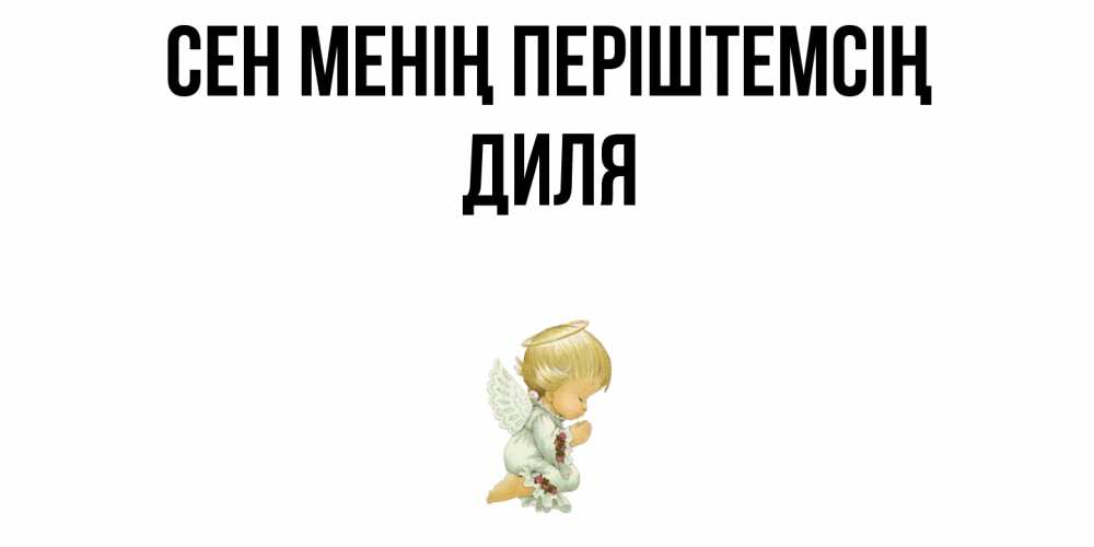 Күн сайын ашық хат с именем, Диля Сен менің періштемсің ангел Онлайн тегін жүктеп алу тілектері бар керемет карта 
