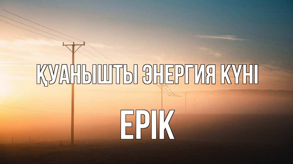Күн сайын ашық хат с именем, Ерік Қуанышты энергия күні дымка столбы провода Онлайн тегін жүктеп алу тілектері бар керемет карта 
