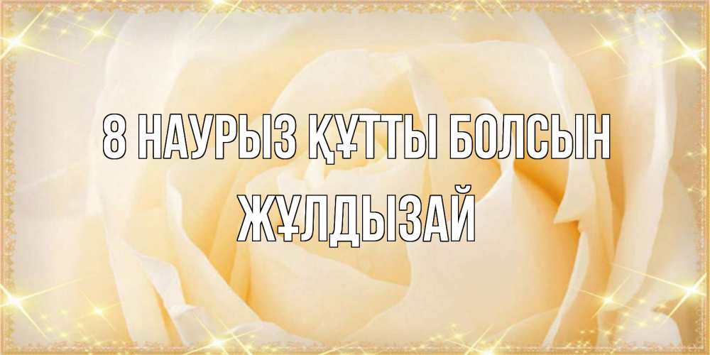 Күн сайын ашық хат с именем, ЖҰЛДЫЗАЙ 8 наурыз құтты болсын с международным женским днем поздравления для женщины Онлайн тегін жүктеп алу тілектері бар керемет карта 