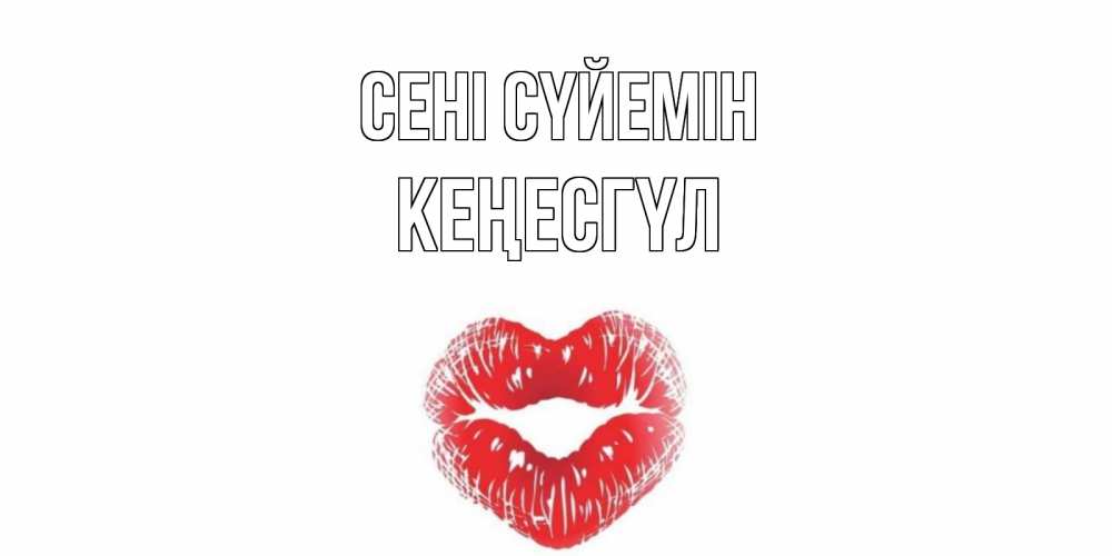 Күн сайын ашық хат с именем, КЕҢЕСГҮЛ Сені сүйемін поцелуй Онлайн тегін жүктеп алу тілектері бар керемет карта 