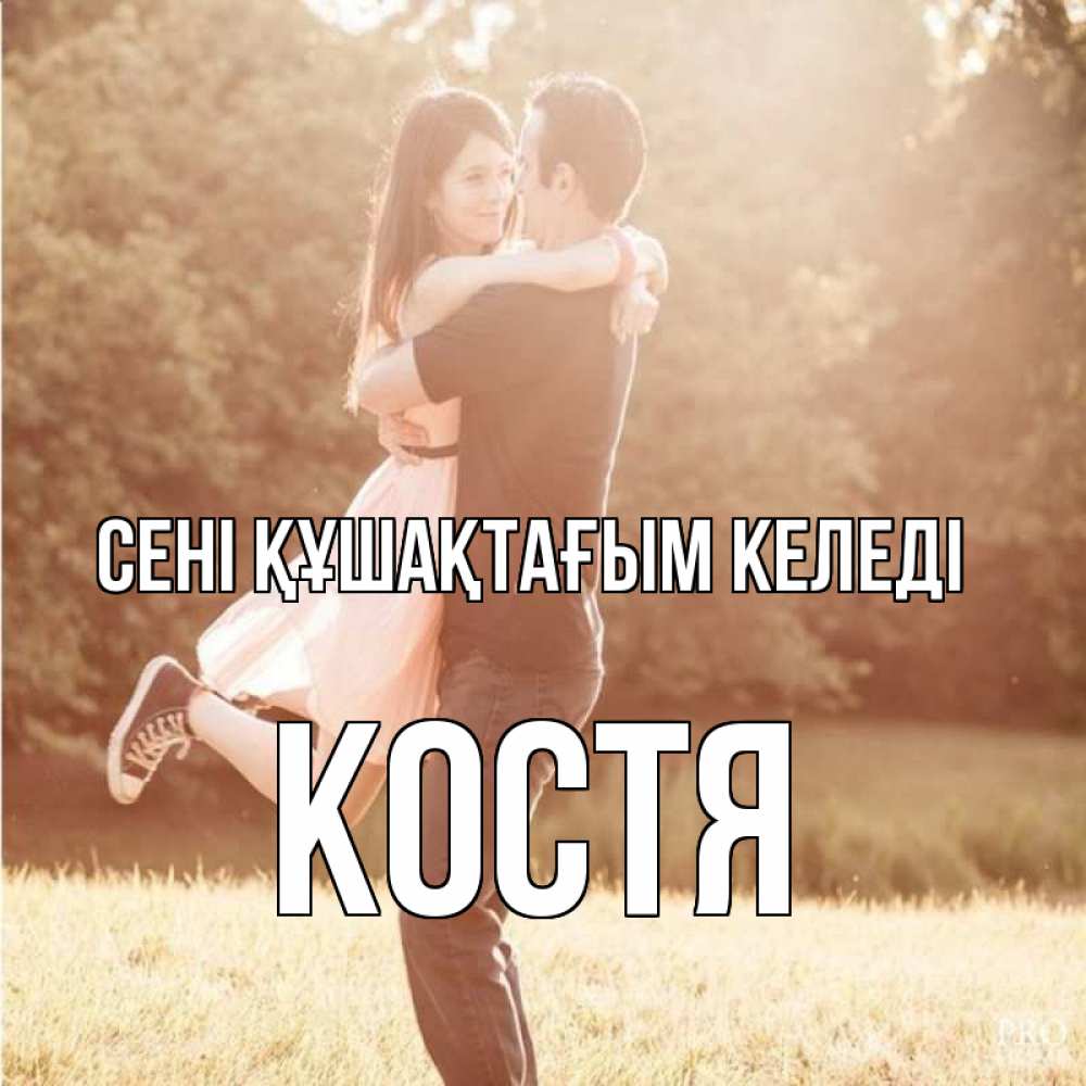 Күн сайын ашық хат с именем, Костя сені құшақтағым келеді парень и девушка фото под фильтром Онлайн тегін жүктеп алу тілектері бар керемет карта 