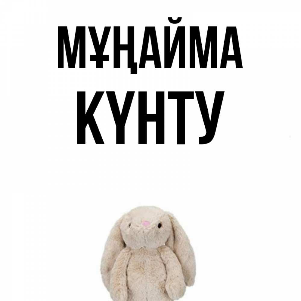 Күн сайын ашық хат с именем, Күнту Мұңайма детская игрушка зайчика Онлайн тегін жүктеп алу тілектері бар керемет карта 