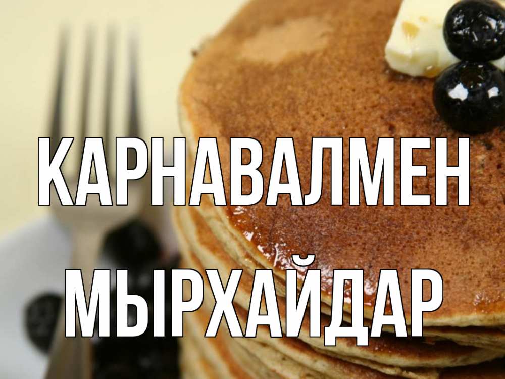 Күн сайын ашық хат с именем, МЫРХАЙДАР Карнавалмен блины Онлайн тегін жүктеп алу тілектері бар керемет карта 