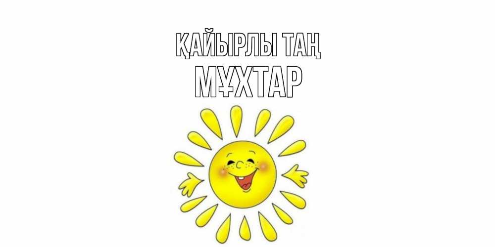 Күн сайын ашық хат с именем, МҰХТАР Қайырлы таң солнце Онлайн тегін жүктеп алу тілектері бар керемет карта 