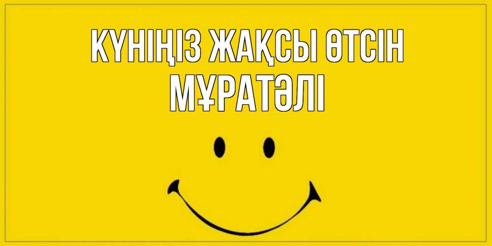 Күн сайын ашық хат с именем, Мұратәлі Күніңіз жақсы өтсін улыбка Онлайн тегін жүктеп алу тілектері бар керемет карта 