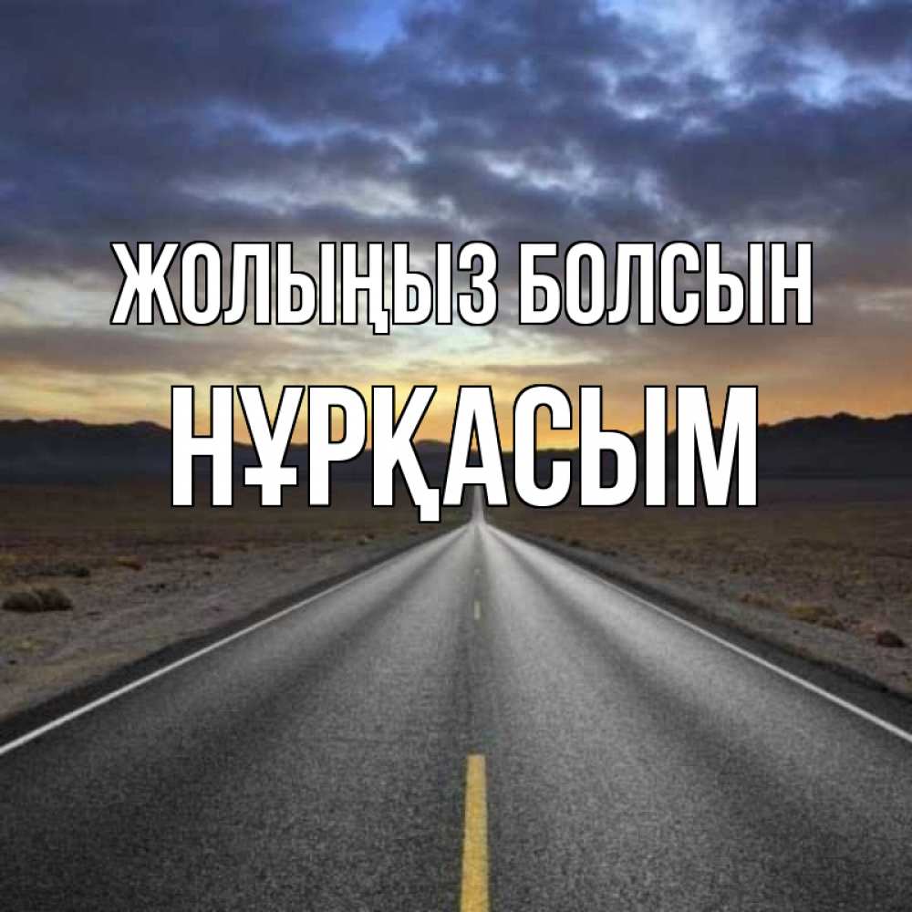 Күн сайын ашық хат с именем, НҰРҚАСЫМ Жолыңыз болсын горы на горизонте Онлайн тегін жүктеп алу тілектері бар керемет карта 