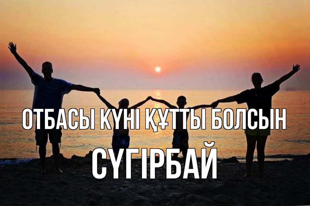 Күн сайын ашық хат с именем, СҮГІРБАЙ отбасы күні құтты болсын мама, папа, дети, дочка,сын, море, пляж, закат Онлайн тегін жүктеп алу тілектері бар керемет карта 