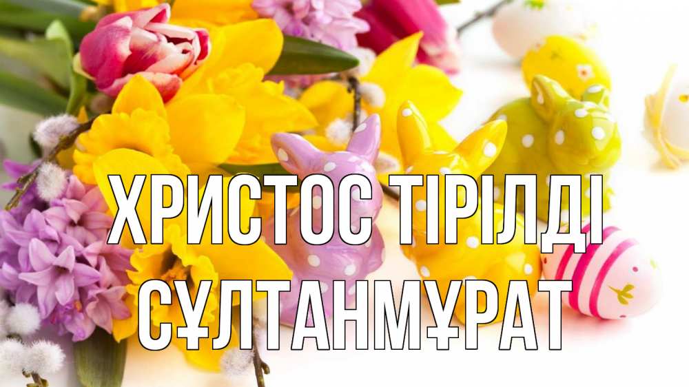 Күн сайын ашық хат с именем, СҰЛТАНМҰРАТ Христос тірілді цветы, пасха Онлайн тегін жүктеп алу тілектері бар керемет карта 