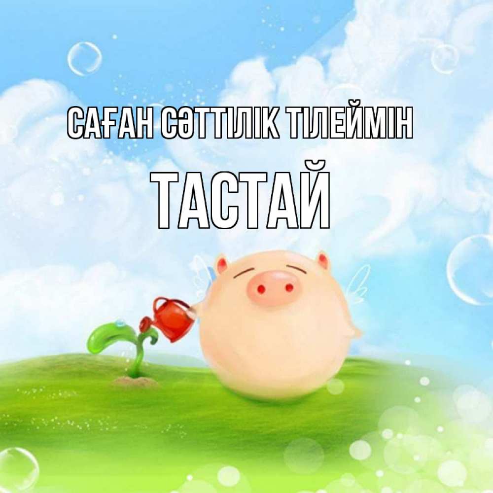 Күн сайын ашық хат с именем, ТАСТАЙ Саған сәттілік тілеймін поросенок поливает цветок. летнее настроение Онлайн тегін жүктеп алу тілектері бар керемет карта 