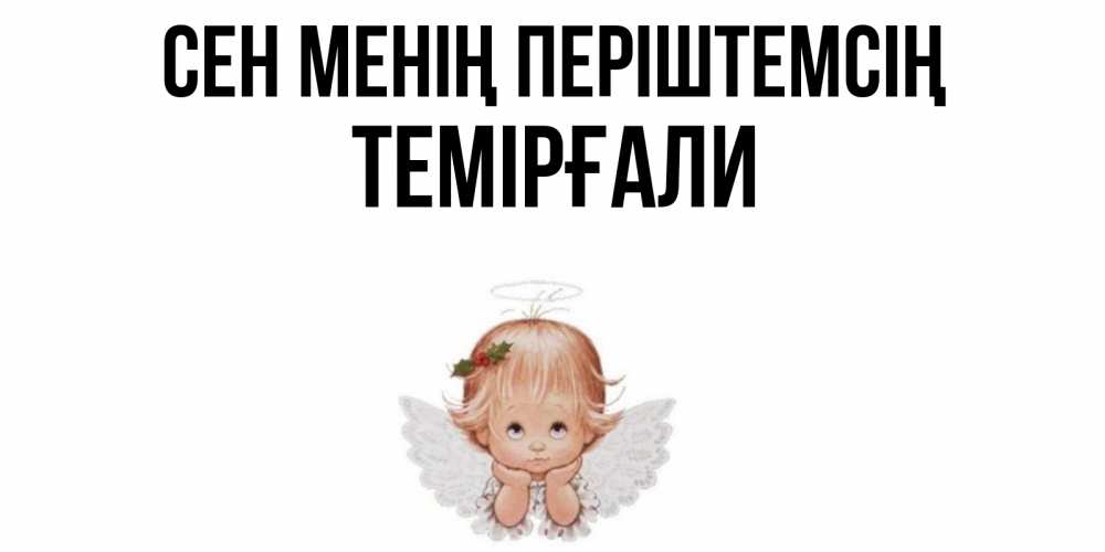 Күн сайын ашық хат с именем, ТЕМІРҒАЛИ Сен менің періштемсің ангел Онлайн тегін жүктеп алу тілектері бар керемет карта 