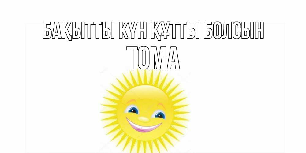 Күн сайын ашық хат с именем, Тома Бақытты күн құтты болсын пожелания позитивные Онлайн тегін жүктеп алу тілектері бар керемет карта 