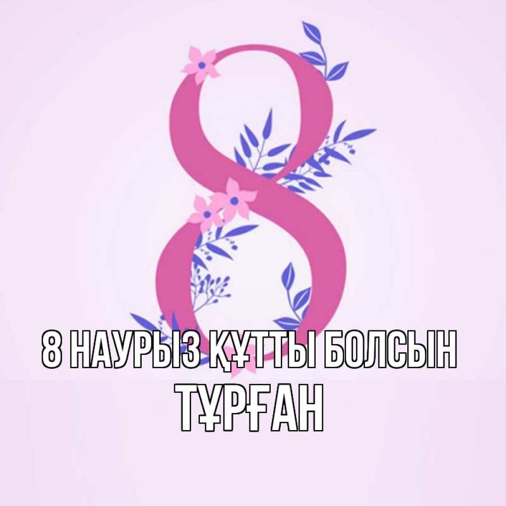 Күн сайын ашық хат с именем, ТҰРҒАН 8 наурыз құтты болсын международный женский день Онлайн тегін жүктеп алу тілектері бар керемет карта 