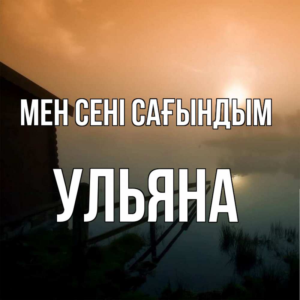 Күн сайын ашық хат с именем, Ульяна Мен сені сағындым приходи ко мне на чай Онлайн тегін жүктеп алу тілектері бар керемет карта 