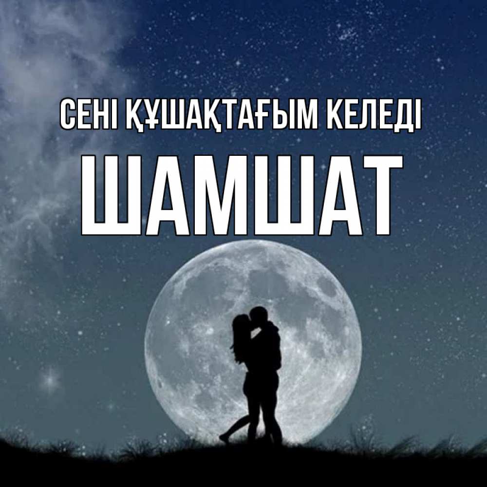 Күн сайын ашық хат с именем, ШАМШАТ сені құшақтағым келеді сладкая парочка Онлайн тегін жүктеп алу тілектері бар керемет карта 