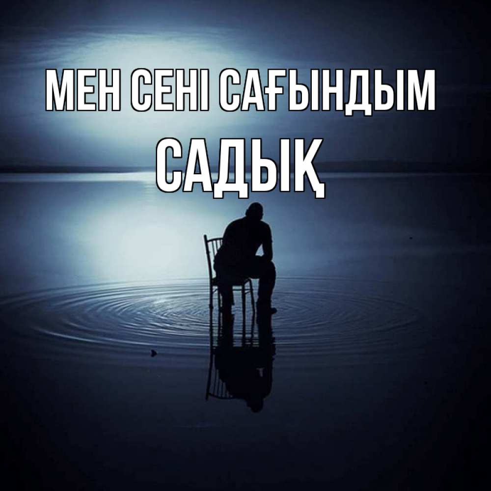 Күн сайын ашық хат с именем, САДЫҚ Мен сені сағындым грусть Онлайн тегін жүктеп алу тілектері бар керемет карта 