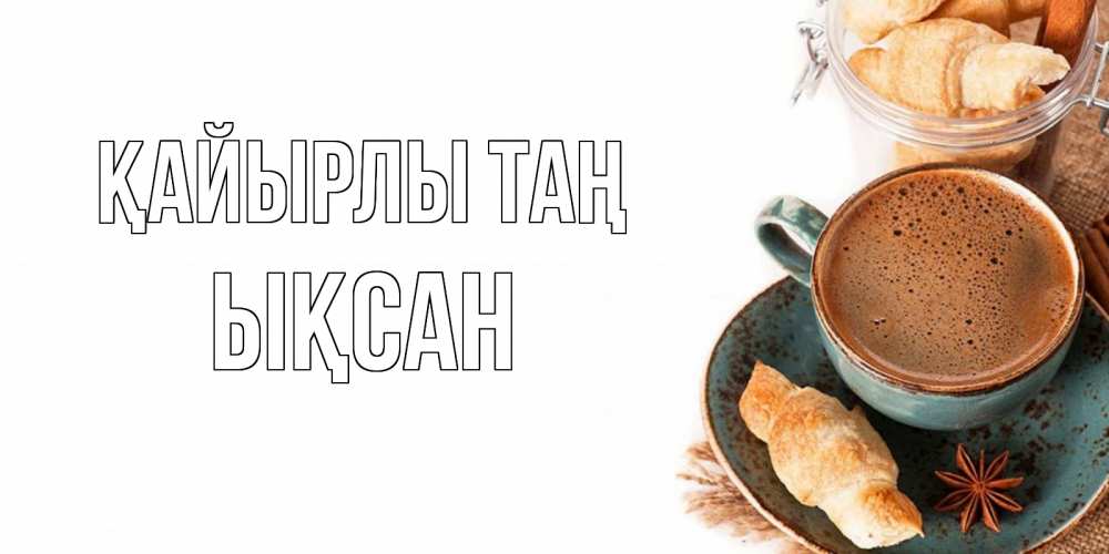 Күн сайын ашық хат с именем, ЫҚСАН Қайырлы таң кофе с пенкой Онлайн тегін жүктеп алу тілектері бар керемет карта 
