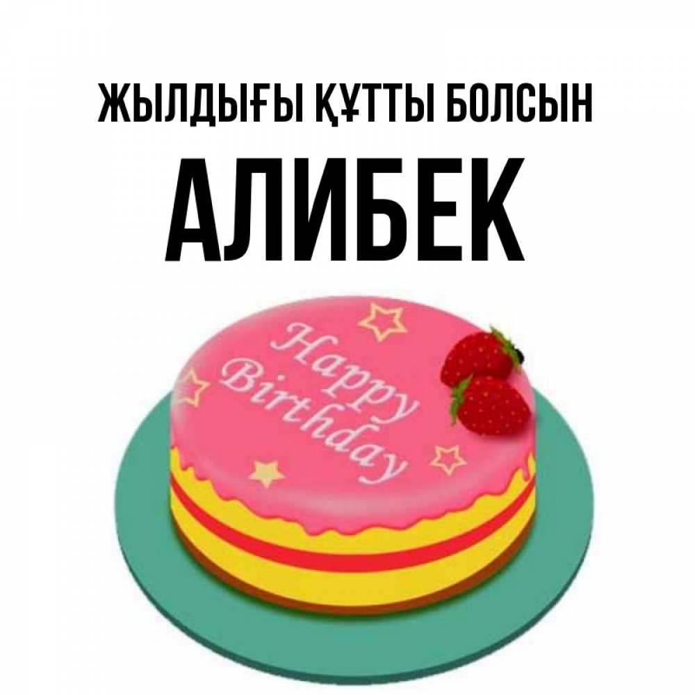Күн сайын ашық хат с именем, Алибек Жылдығы құтты болсын торт, клубника, днюха Онлайн тегін жүктеп алу тілектері бар керемет карта 