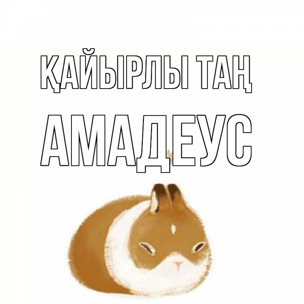 Күн сайын ашық хат с именем, Амадеус Қайырлы таң хорошего утречка Онлайн тегін жүктеп алу тілектері бар керемет карта 