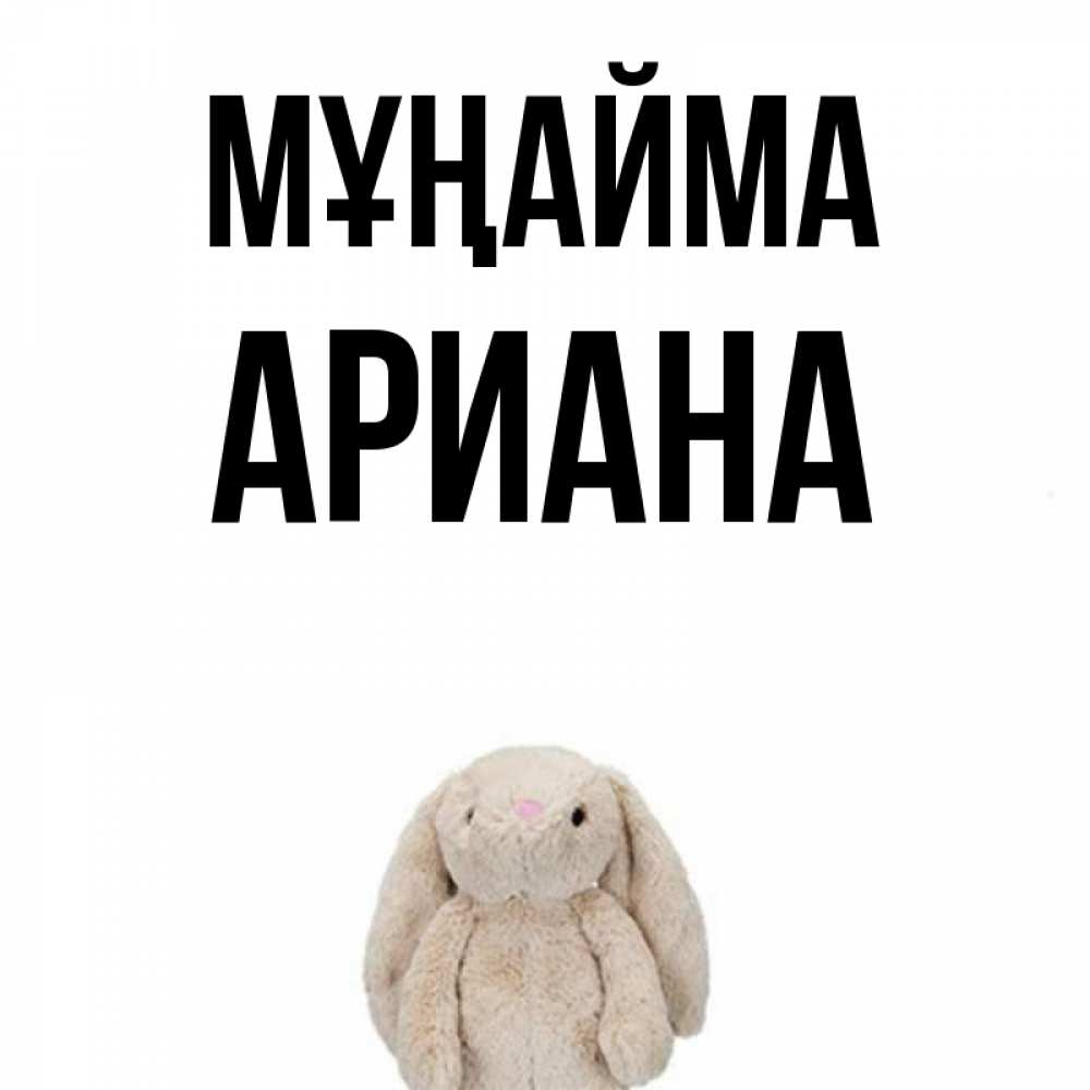 Күн сайын ашық хат с именем, Ариана Мұңайма детская игрушка зайчика Онлайн тегін жүктеп алу тілектері бар керемет карта 