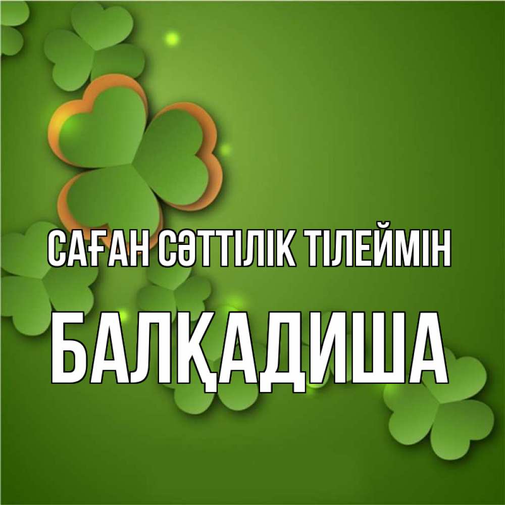Күн сайын ашық хат с именем, БАЛҚАДИША Саған сәттілік тілеймін много трехлистных листочков клевера Онлайн тегін жүктеп алу тілектері бар керемет карта 