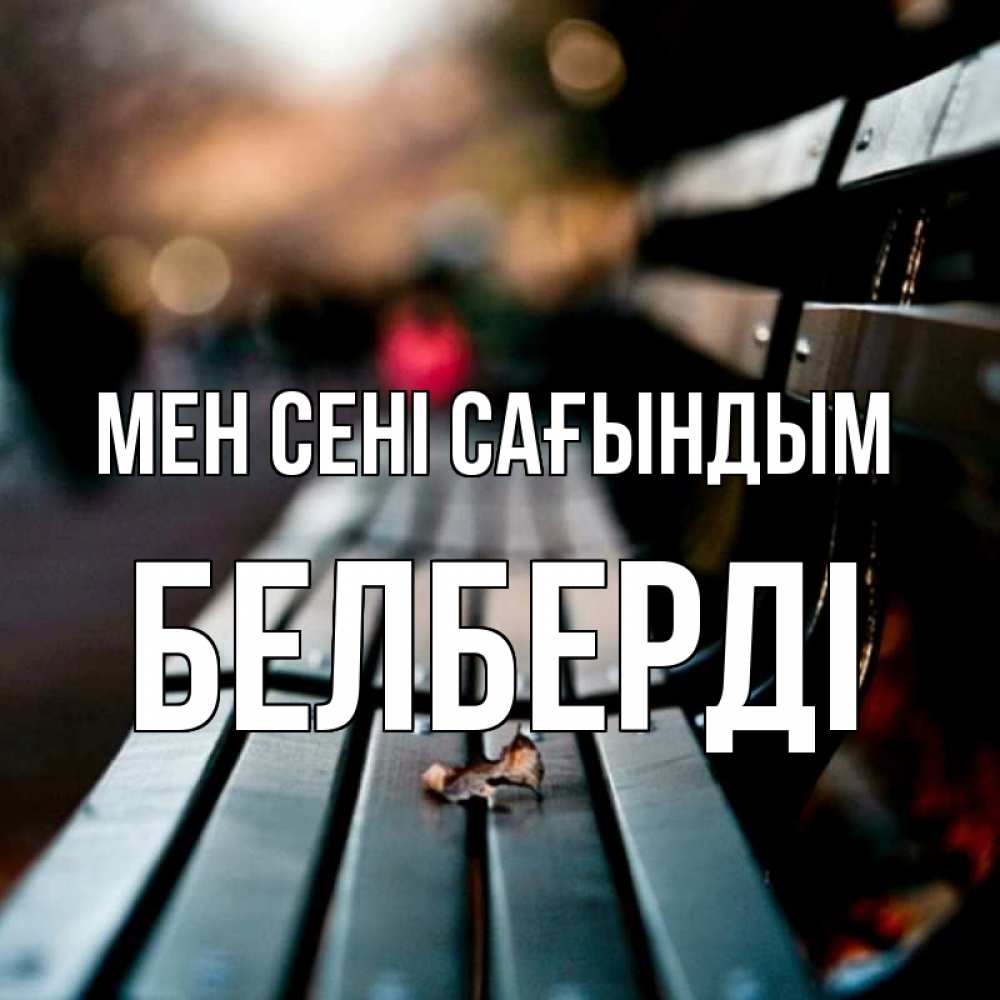 Күн сайын ашық хат с именем, Белберді Мен сені сағындым приходи скорее Онлайн тегін жүктеп алу тілектері бар керемет карта 
